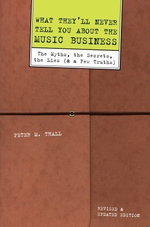 What They'll Never Tell You About the Music Business: The Myths, the Secrets, the Lies