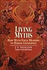 Living Myths: How Myth Gives Meaning to Human Experience Living Myths: How Myth Gives Meaning to Human Experience