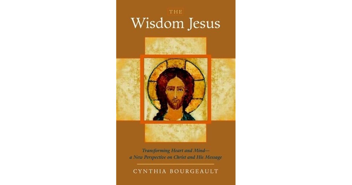The Wisdom Jesus Transforming Heart and Mind by Cynthia Bourgeault