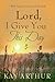 Lord, I Give You This Day by Kay Arthur