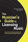 The Musician's Guide to Licensing Music: How to Get Your Music into Film, TV, Advertising, Digital Media & Beyond