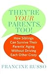 They're Your Parents, Too!: How Siblings Can Survive Their Parents' Aging Without Driving Each Other Crazy They're Your Parents, Too!: How Siblings Can Survive Their Parents' Aging Without Driving Each Other Crazy
