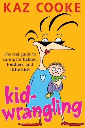 Kid Wrangling: Real Guide to Caring for Babies, Toddlers, and Little Kids