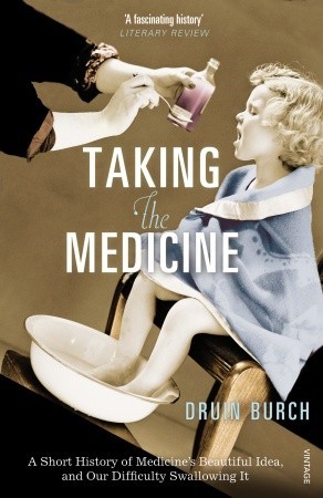 Taking the Medicine: A Short History of Medicine's Beautiful Idea, and Our Difficulty Swallowing It (Paperback)