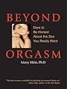 Beyond Orgasm: Dare to Be Honest about the Sex You Really Want Beyond Orgasm: Dare to Be Honest about the Sex You Really Want