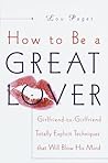 How to Be a Great Lover: Girlfriend-to-Girlfriend Totally Explicit Techniques That Will Blow His Mind