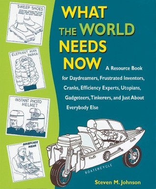 What the World Needs Now: A Resource Book for Daydreamers, Frustrated Inventors, Cranks, Efficiency Experts, Utopians, Gadgeteers, Tinkerers and Just about Everybody Else (Paperback)