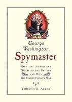 George Washington, Spymaster: How the Americans Outspied the British and Won the Revolutionary War