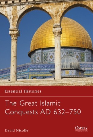 The Great Islamic Conquests AD 632–750 (Essential Histories, 71)