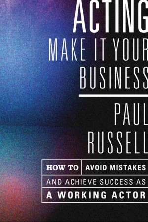 Acting: Make It Your Business - How to Avoid Mistakes and Achieve Success as a Working Actor (Paperback)