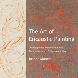 The Art of Encaustic Painting Contemporary Expression in the Ancient Medium of Pigmented Wax by Mattera (Paperback)