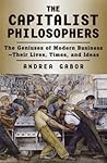 The Capitalist Philosophers: The Geniuses of Modern Business--Their Lives, Times, and Ideas