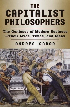 The Capitalist Philosophers: The Geniuses of Modern Business--Their Lives, Times, and Ideas (Hardcover)