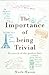 The Importance of Being Trivial by Mark Mason