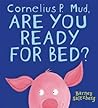 Cornelius P. Mud, Are You Ready for Bed? by Barney Saltzberg Cornelius P. Mud, Are You Ready for Bed? by Barney Saltzberg