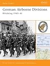 German Airborne Divisions: Blitzkrieg 1940–41 (Battle Orders, 4) German Airborne Divisions: Blitzkrieg 1940–41 (Battle Orders, 4)