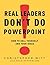 Real Leaders Don't Do PowerPoint: How to Sell Yourself and Your Ideas