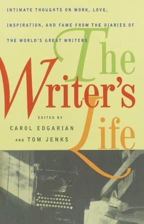 The Writer's Life: Intimate Thoughts on Work, Love, Inspiration, and Fame from the Diaries of the World's Great Writers