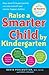 Raise a Smarter Child by Kindergarten: Raise IQ by up to 30 points and turn on your child's smart genes