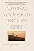 Guiding Your Child Through Grief by James P. Emswiler Guiding Your Child Through Grief by James P. Emswiler