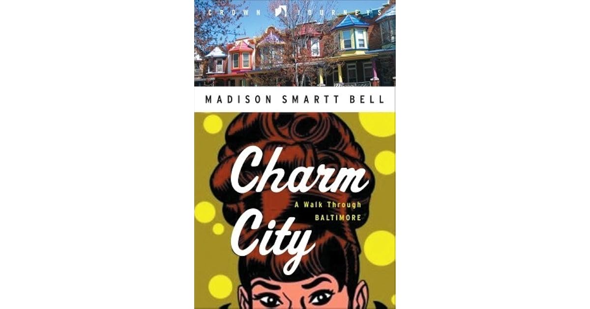 Charm City A Walk Through Baltimore by Madison Smartt Bell