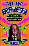 Mom, Have You Seen My Leather Pants?: The Tale of a Teen Rock Wannabe Who Almost Was Mom, Have You Seen My Leather Pants?: The Tale of a Teen Rock Wannabe Who Almost Was