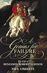 A Genius for Failure: The Life of Benjamin Robert Haydon A Genius for Failure: The Life of Benjamin Robert Haydon