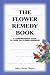The Flower Remedy Book: A Comprehensive Guide to Over 700 Flower Essences