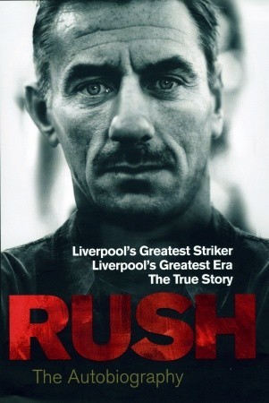 Rush: The Autobiography: Liverpool's Greatest Striker, Liverpool's Greatest Era, The True Story
