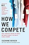 How We Compete: What Companies Around the World Are Doing to Make it in Today's Global Economy