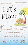 Let's Elope: The Definitive Guide to Eloping, Destination Weddings, and Other Creative Wedding Options