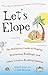 Let's Elope: The Definitive Guide to Eloping, Destination Weddings, and Other Creative Wedding Options