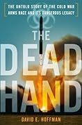 The Dead Hand: The Untold Story of the Cold War Arms Race and its Dangerous Legacy