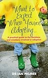 What to Expect When You're Adopting...: A practical guide to the decisions and emotions involved in adoption What to Expect When You're Adopting...: A practical guide to the decisions and emotions involved in adoption