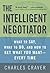 The Intelligent Negotiator: What to Say, What to Do, How to Get What You Want--Every Time