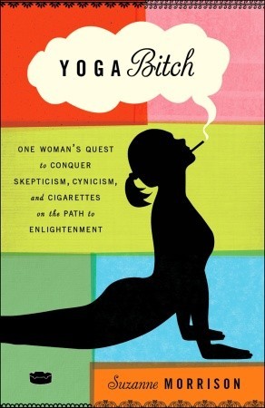 Yoga Bitch: One Woman's Quest to Conquer Skepticism, Cynicism, and Cigarettes on the Path to Enlightenment (Paperback)