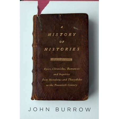A History Of Histories Epics Chronicles Romances And Inquiries From Herodotus And Thucydides To The Twentieth Century By J W Burrow A History Of Histories Epics Chronicles Romances And Inquiries From Herodotus And Thucydides To The Twentieth Century By J W Burrow