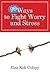 99 Ways to Fight Worry and Stress by Elsa Kok Colopy