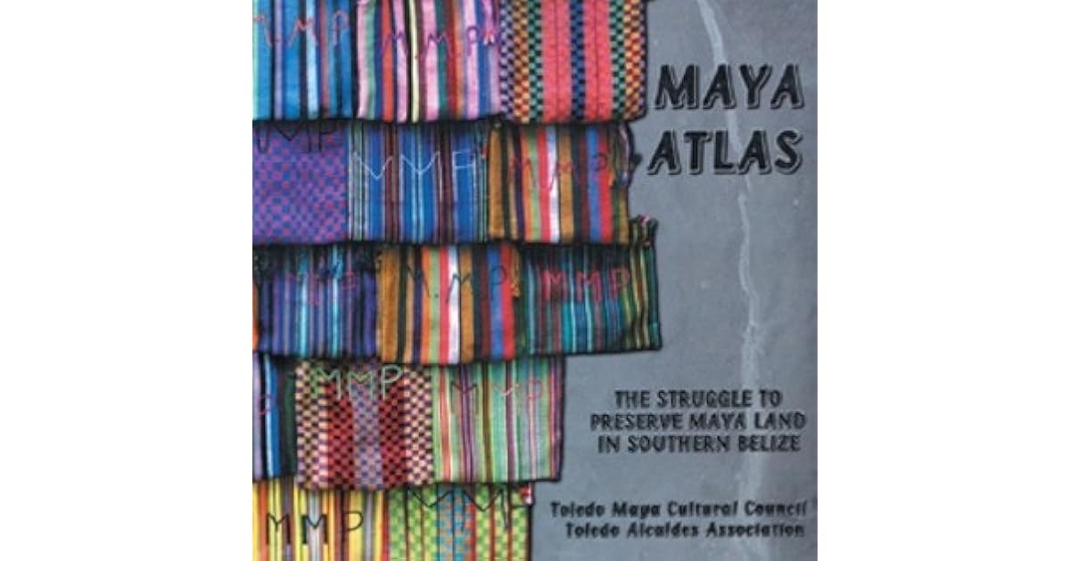 Maya Atlas The Struggle To Preserve Maya Land In Southern