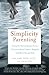 Simplicity Parenting: Using the Extraordinary Power of Less to Raise Calmer, Happier, and More Secure Kids