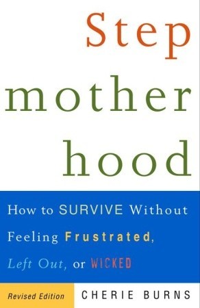 Stepmotherhood: How to Survive Without Feeling Frustrated, Left Out, or Wicked
