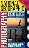 National Geographic Photography Field Guide: Secrets to Making Great Pictures
