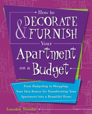 How to Decorate and Furnish Your Apartment on a Budget: From Budgeting to Shopping, Your Idea Source for Transforming Your Apartment into a Beautiful Home (Paperback)