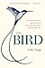 The Bird: A Natural History of Who Birds Are, Where They Come From, and How They Live