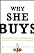 Why She Buys: The New Strategy for Reaching the World's Most Powerful Consumers