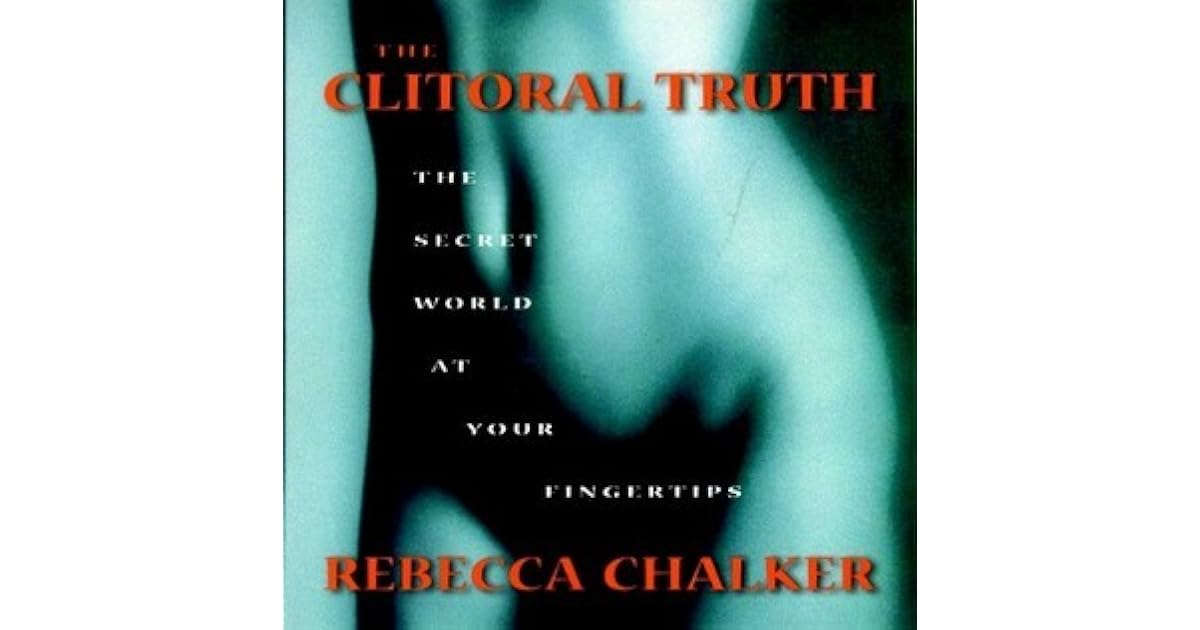 The Clitoral Truth The Secret World at Your Fingertips by Rebecca Chalker