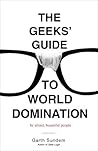 The Geeks' Guide to World Domination by Garth Sundem