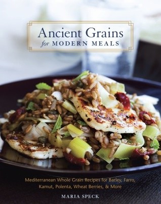 Ancient Grains for Modern Meals: Mediterranean Whole Grain Recipes for Barley, Farro, Kamut, Polenta, Wheat Berries & More [A Cookbook] (Hardcover)
