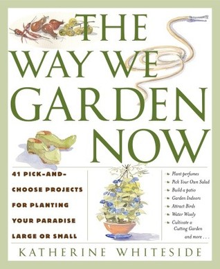 The Way We Garden Now: 41 Pick-and-Choose Projects for Planting Your Paradise Large or Small