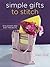 Simple Gifts to Stitch: 30 Elegant and Easy Projects